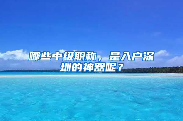 哪些中级职称，是入户深圳的神器呢？