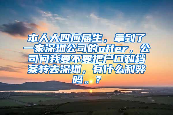 本人大四应届生，拿到了一家深圳公司的offer，公司问我要不要把户口和档案转去深圳，有什么利弊吗。？