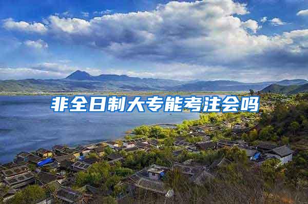 非全日制大专能考注会吗