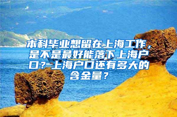 本科毕业想留在上海工作，是不是最好能落下上海户口？上海户口还有多大的含金量？