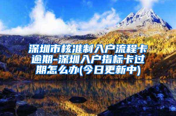 深圳市核准制入户流程卡逾期-深圳入户指标卡过期怎么办(今日更新中)