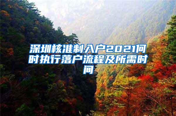 深圳核准制入户2021何时执行落户流程及所需时间