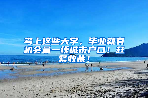 考上这些大学，毕业就有机会拿一线城市户口！赶紧收藏！