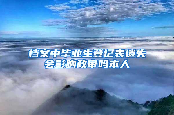 档案中毕业生登记表遗失会影响政审吗本人