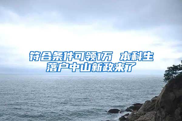 符合条件可领1万 本科生落户中山新政来了