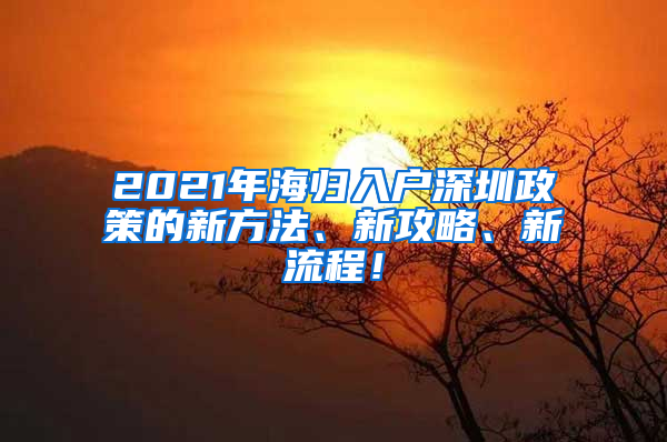 2021年海归入户深圳政策的新方法、新攻略、新流程！