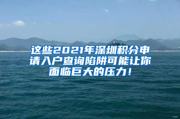 这些2021年深圳积分申请入户查询陷阱可能让你面临巨大的压力！