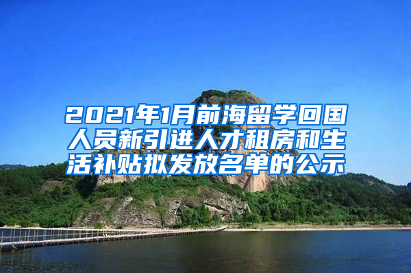 2021年1月前海留学回国人员新引进人才租房和生活补贴拟发放名单的公示