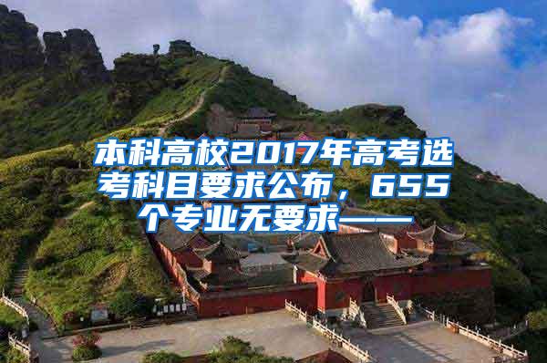 本科高校2017年高考选考科目要求公布，655个专业无要求——