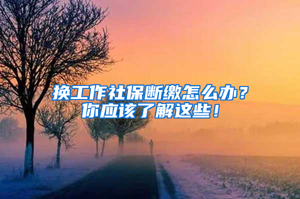 换工作社保断缴怎么办？你应该了解这些！