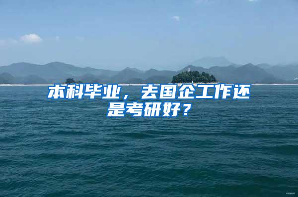 本科毕业，去国企工作还是考研好？