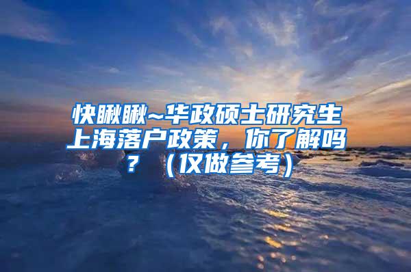 快瞅瞅~华政硕士研究生上海落户政策，你了解吗？（仅做参考）