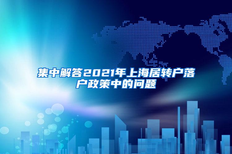 集中解答2021年上海居转户落户政策中的问题