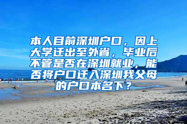 本人目前深圳户口，因上大学迁出至外省，毕业后不管是否在深圳就业，能否将户口迁入深圳我父母的户口本名下？