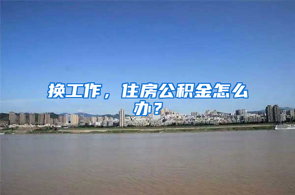 换工作，住房公积金怎么办？