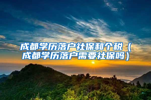 成都学历落户社保和个税（成都学历落户需要社保吗）