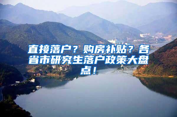 直接落户？购房补贴？各省市研究生落户政策大盘点！