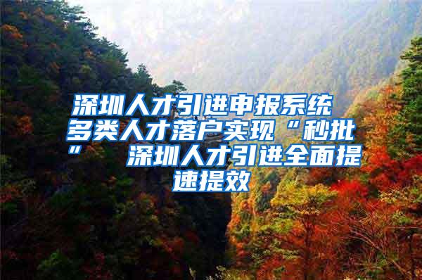 深圳人才引进申报系统 多类人才落户实现“秒批”  深圳人才引进全面提速提效