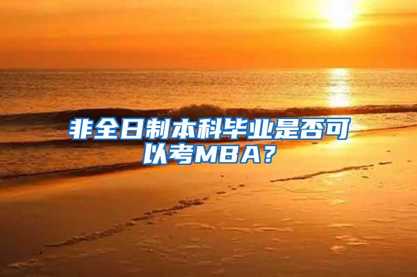 非全日制本科毕业是否可以考MBA？