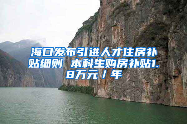 海口发布引进人才住房补贴细则 本科生购房补贴1.8万元／年