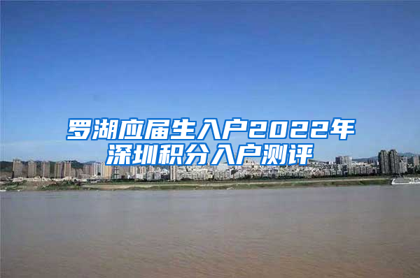 罗湖应届生入户2022年深圳积分入户测评