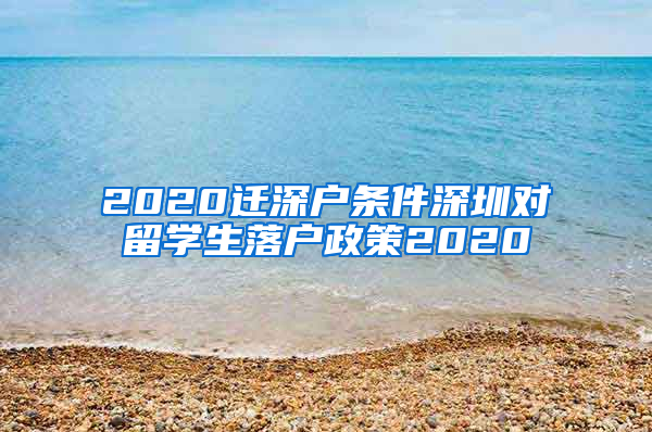 2020迁深户条件深圳对留学生落户政策2020