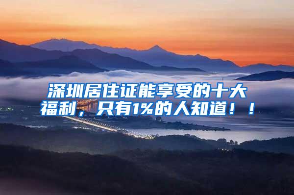 深圳居住证能享受的十大福利，只有1%的人知道！！
