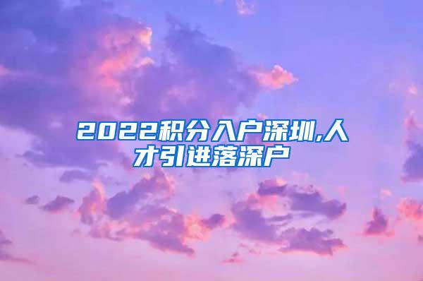 2022积分入户深圳,人才引进落深户