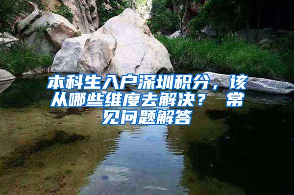 本科生入户深圳积分，该从哪些维度去解决？ 常见问题解答