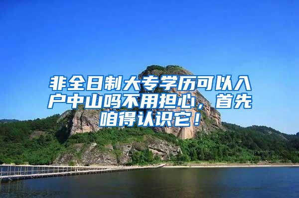 非全日制大专学历可以入户中山吗不用担心，首先咱得认识它！