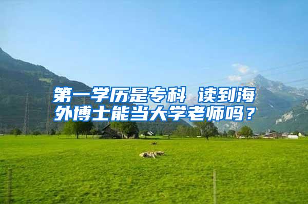 第一学历是专科 读到海外博士能当大学老师吗？