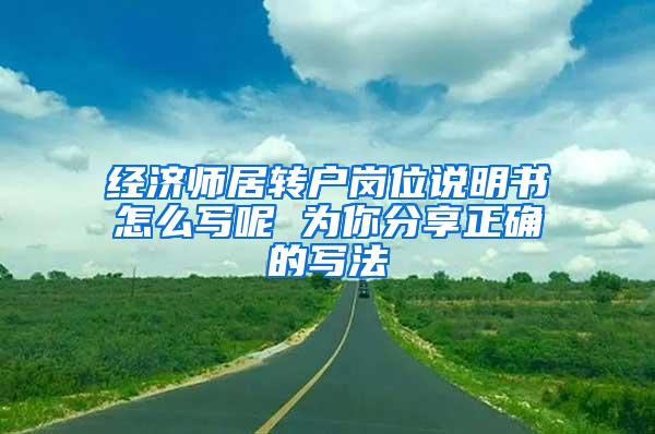 经济师居转户岗位说明书怎么写呢 为你分享正确的写法