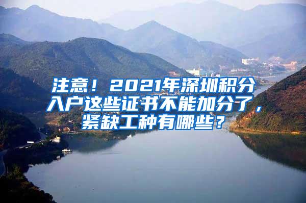 注意！2021年深圳积分入户这些证书不能加分了，紧缺工种有哪些？