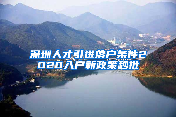 深圳人才引进落户条件2020入户新政策秒批
