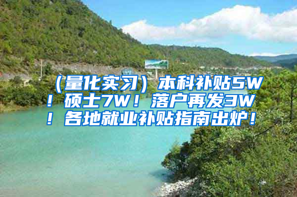 （量化实习）本科补贴5W！硕士7W！落户再发3W！各地就业补贴指南出炉！