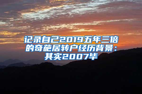 记录自己2019五年三倍的奇葩居转户经历背景：其实2007毕