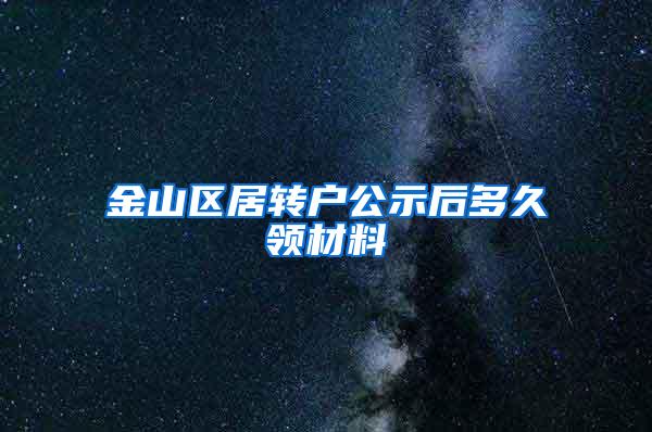 金山区居转户公示后多久领材料