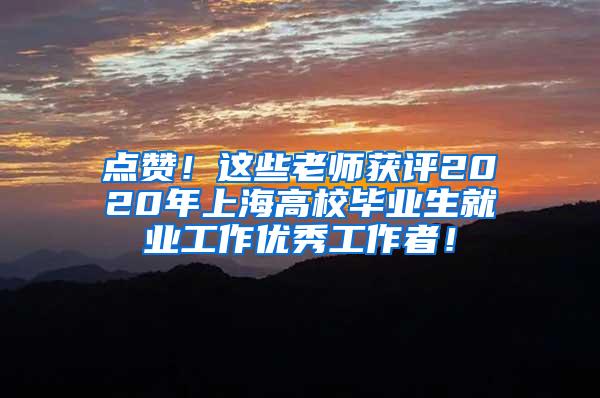 点赞！这些老师获评2020年上海高校毕业生就业工作优秀工作者！
