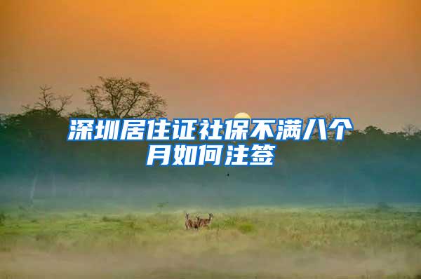 深圳居住证社保不满八个月如何注签