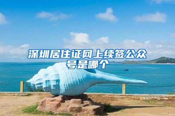 深圳居住证网上续签公众号是哪个