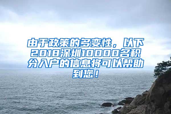 由于政策的多变性，以下2018深圳10000名积分入户的信息将可以帮助到您！