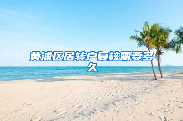 黄浦区居转户复核需要多久