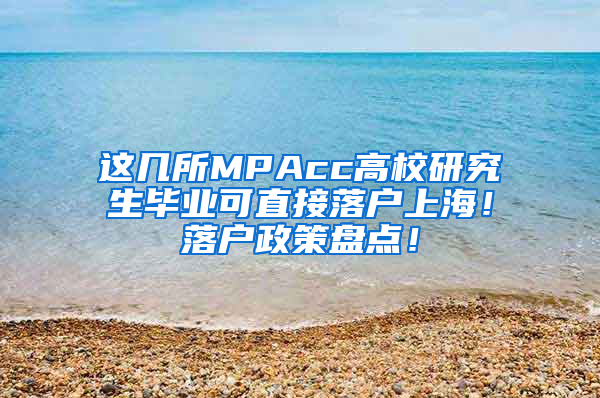 这几所MPAcc高校研究生毕业可直接落户上海！落户政策盘点！