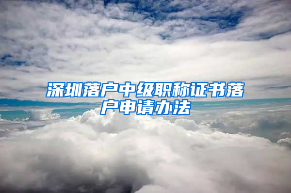 深圳落户中级职称证书落户申请办法