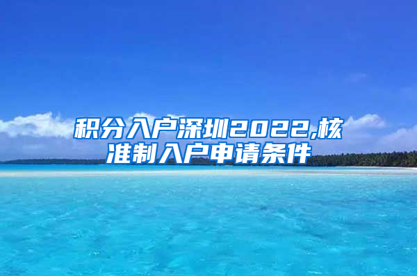 积分入户深圳2022,核准制入户申请条件