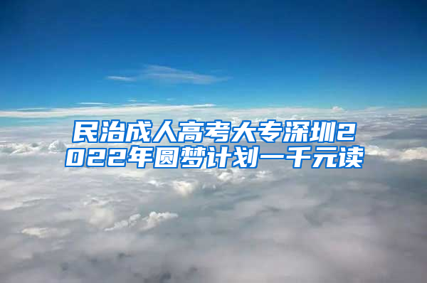 民治成人高考大专深圳2022年圆梦计划一千元读