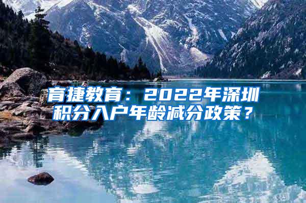 育捷教育：2022年深圳积分入户年龄减分政策？