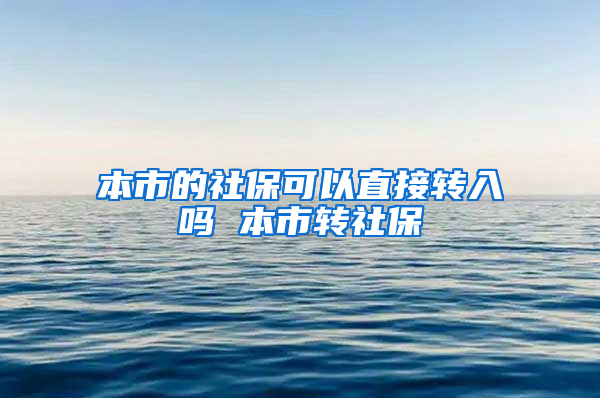 本市的社保可以直接转入吗 本市转社保