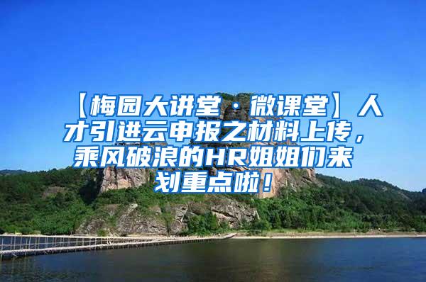 【梅园大讲堂·微课堂】人才引进云申报之材料上传，乘风破浪的HR姐姐们来划重点啦！