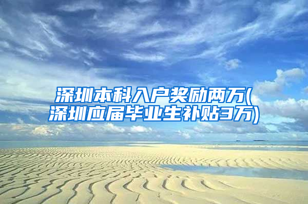 深圳本科入户奖励两万(深圳应届毕业生补贴3万)